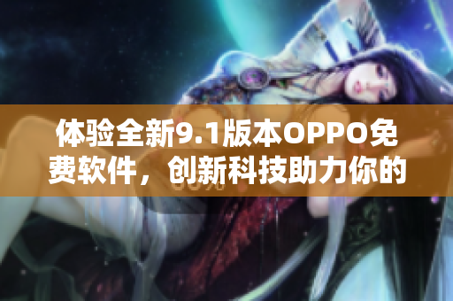 體驗全新9.1版本OPPO免費軟件，創(chuàng)新科技助力你的手機應用快如閃電。