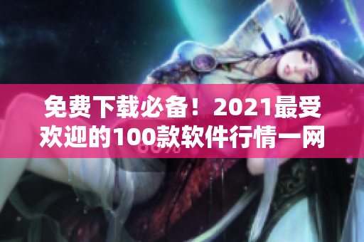 免費下載必備！2021最受歡迎的100款軟件行情一網打盡