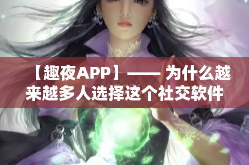 【趣夜APP】—— 為什么越來越多人選擇這個社交軟件？