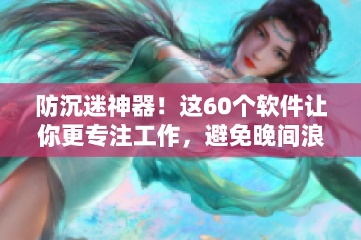 防沉迷神器！這60個(gè)軟件讓你更專(zhuān)注工作，避免晚間浪費(fèi)時(shí)間