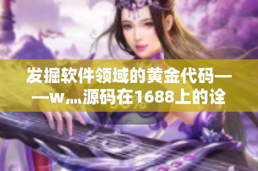 發(fā)掘軟件領(lǐng)域的黃金代碼——w灬源碼在1688上的詮釋