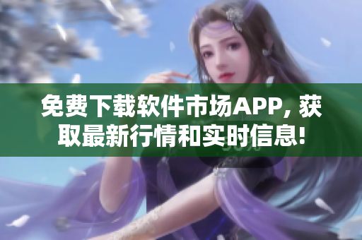 免費下載軟件市場APP, 獲取最新行情和實時信息!