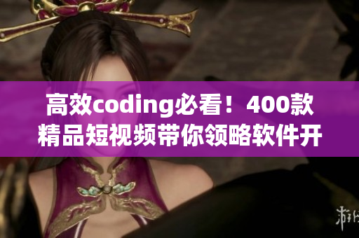 高效coding必看！400款精品短視頻帶你領(lǐng)略軟件開發(fā)的無窮魅力