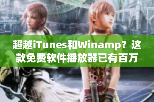 超越iTunes和Winamp？這款免費(fèi)軟件播放器已有百萬(wàn)用戶等待下載！