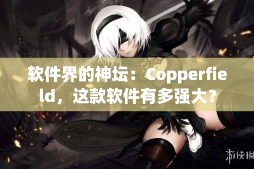 軟件界的神壇：Copperfield，這款軟件有多強(qiáng)大？