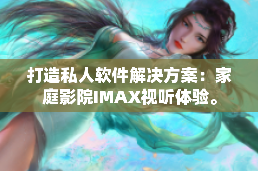 打造私人軟件解決方案：家庭影院IMAX視聽體驗。