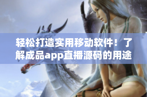 輕松打造實用移動軟件！了解成品app直播源碼的用途