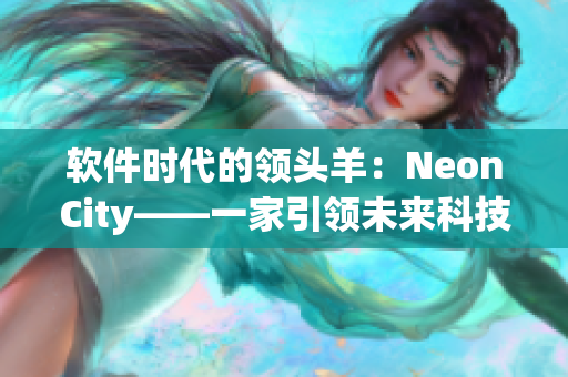 軟件時代的領(lǐng)頭羊：NeonCity——一家引領(lǐng)未來科技發(fā)展的軟件公司