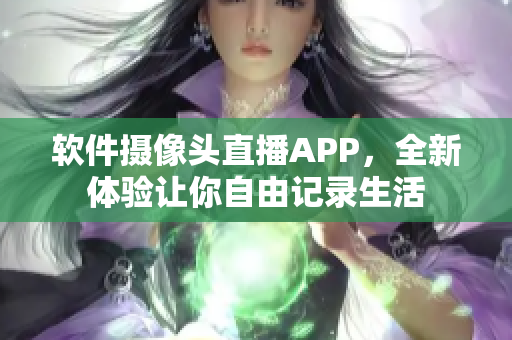 軟件攝像頭直播APP，全新體驗讓你自由記錄生活