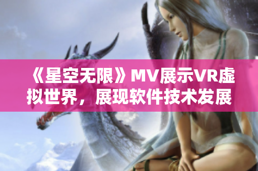 《星空無限》MV展示VR虛擬世界，展現(xiàn)軟件技術(shù)發(fā)展前沿