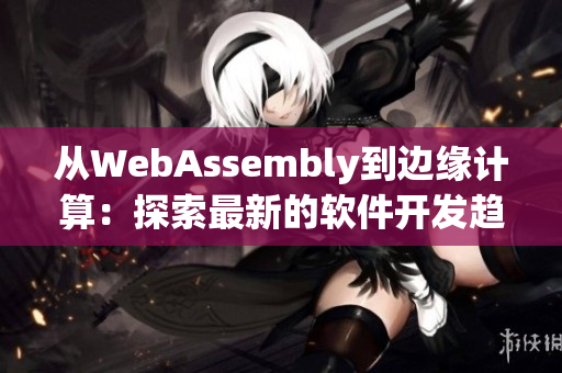 從WebAssembly到邊緣計(jì)算：探索最新的軟件開發(fā)趨勢(shì)