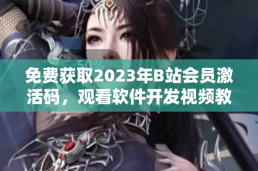 免費(fèi)獲取2023年B站會員激活碼，觀看軟件開發(fā)視頻教程！