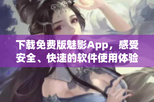 下載免費版魅影App，感受安全、快速的軟件使用體驗！