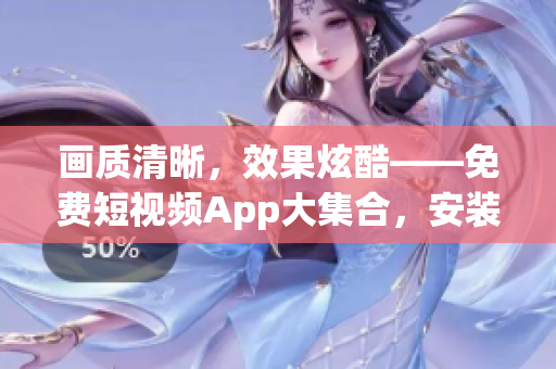 畫質(zhì)清晰，效果炫酷——免費短視頻App大集合，安裝下載指南！