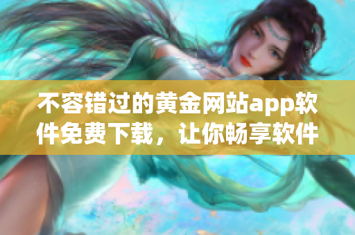 不容錯過的黃金網(wǎng)站app軟件免費下載，讓你暢享軟件世界！