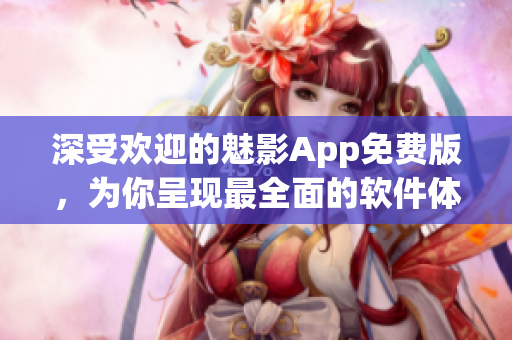 深受歡迎的魅影App免費(fèi)版，為你呈現(xiàn)最全面的軟件體驗(yàn)