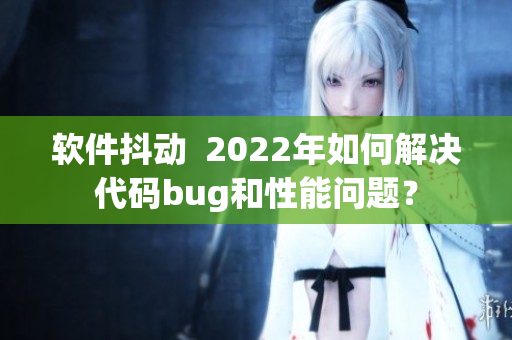 軟件抖動(dòng)  2022年如何解決代碼bug和性能問題？