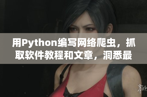 用Python編寫網(wǎng)絡(luò)爬蟲，抓取軟件教程和文章，洞悉最新技術(shù)動(dòng)向!