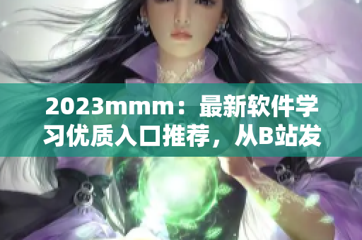 2023mmm：最新軟件學(xué)習(xí)優(yōu)質(zhì)入口推薦，從B站發(fā)掘你的軟件編程潛力！