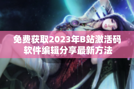 免費獲取2023年B站激活碼 軟件編輯分享最新方法