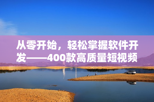 從零開始，輕松掌握軟件開發(fā)——400款高質量短視頻全面呈現(xiàn)